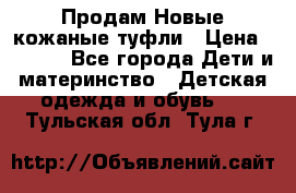 Продам Новые кожаные туфли › Цена ­ 1 500 - Все города Дети и материнство » Детская одежда и обувь   . Тульская обл.,Тула г.